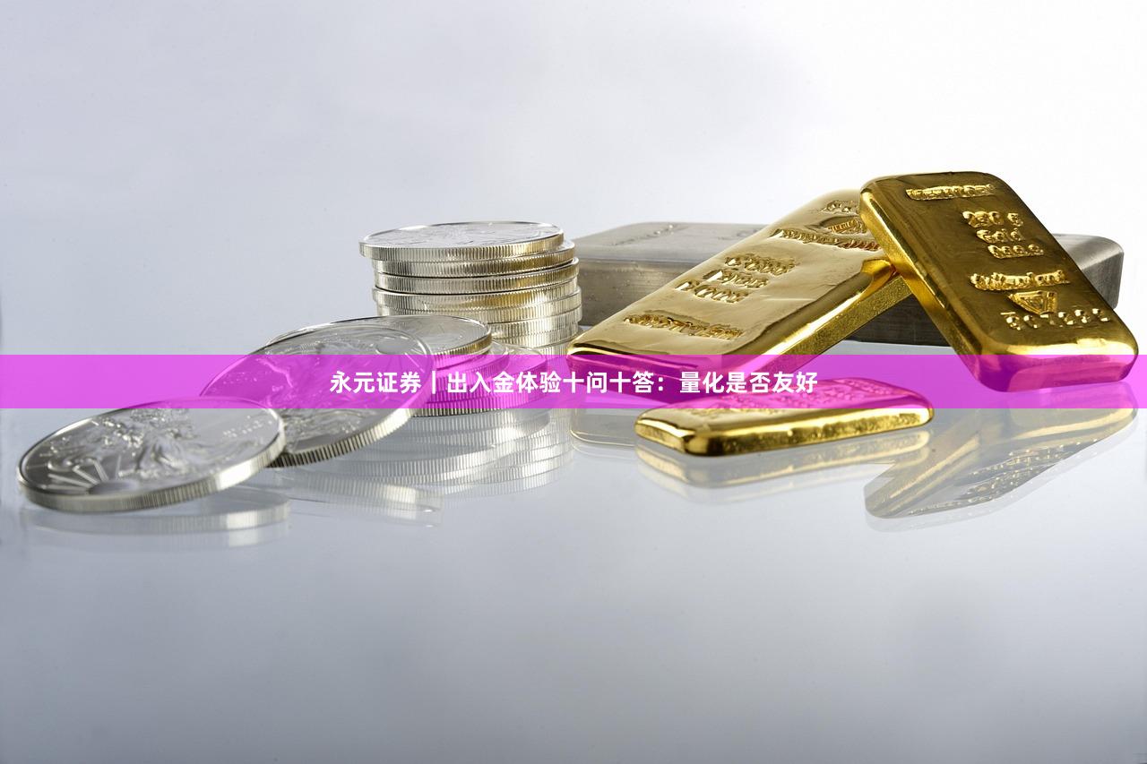 永元证券｜出入金体验十问十答：量化是否友好