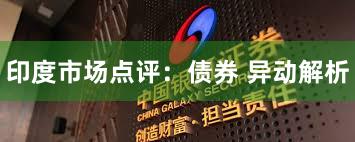 印度市场点评：债券 异动解析