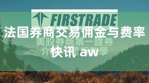 法国券商交易佣金与费率快讯 aw