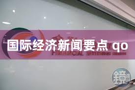 国际经济新闻要点 qo
