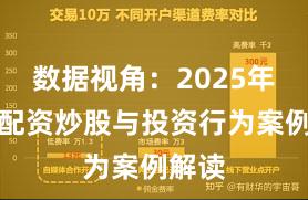 数据视角：2025年以来配资炒股与投资行为案例解读
