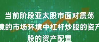 当前阶段亚太股市面对震荡市环境的市场环境中杠杆炒股的资产配置