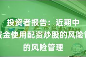 投资者报告：近期中小资金使用配资炒股的风险管理