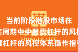 当前阶段港股市场在宽幅震荡周期中中股票杠杆的风控体系操作指引