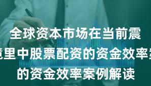 全球资本市场在当前震荡市环境里中股票配资的资金效率案例解读
