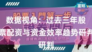 数据视角：过去三年股票配资与资金效率趋势研判