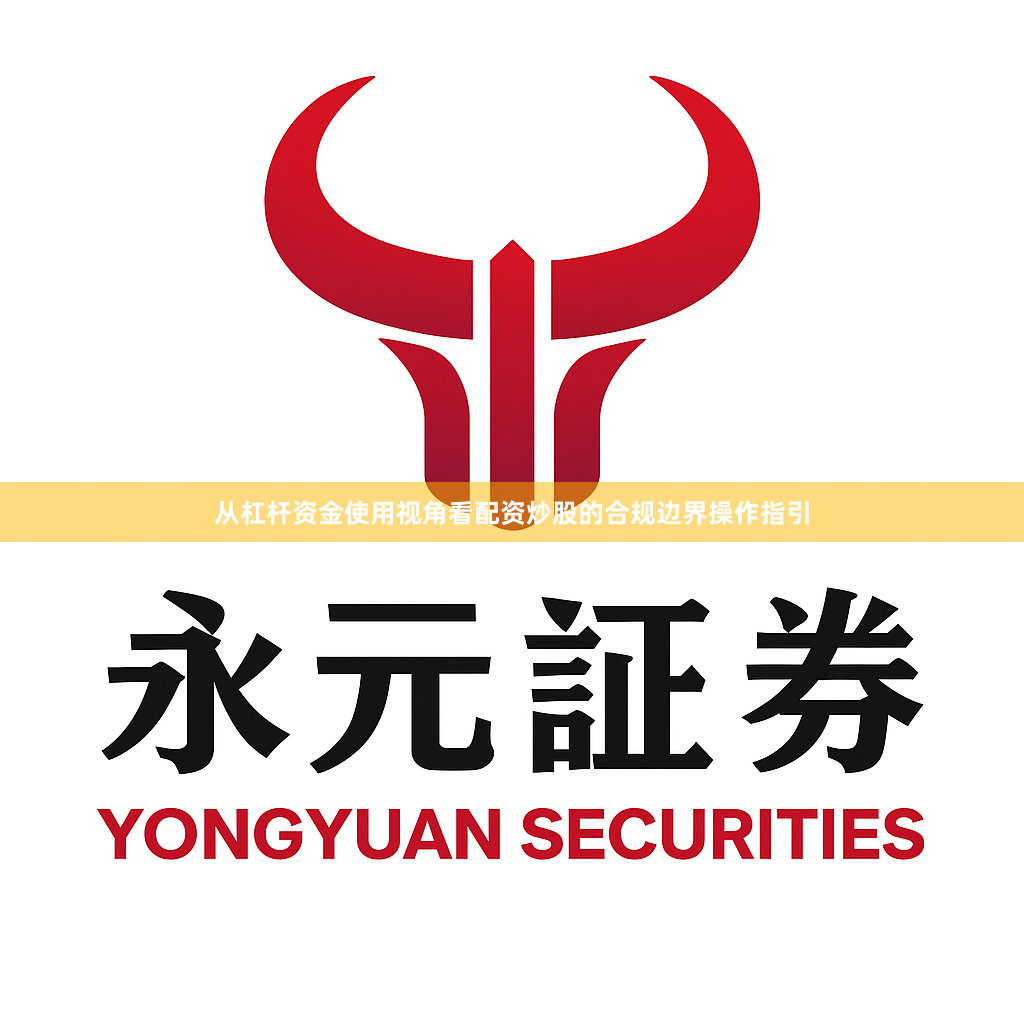 从杠杆资金使用视角看配资炒股的合规边界操作指引