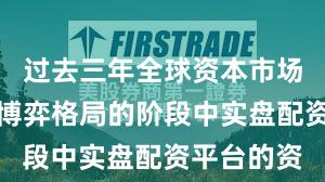 过去三年全球资本市场处于存量博弈格局的阶段中实盘配资平台的资