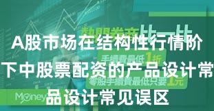 A股市场在结构性行情阶段背景下中股票配资的产品设计常见误区