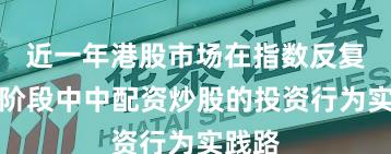 近一年港股市场在指数反复拉锯阶段中中配资炒股的投资行为实践路