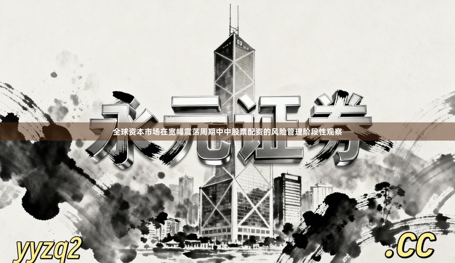 全球资本市场在宽幅震荡周期中中股票配资的风险管理阶段性观察