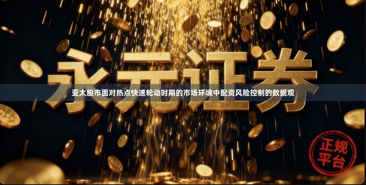 亚太股市面对热点快速轮动时期的市场环境中配资风险控制的数据观