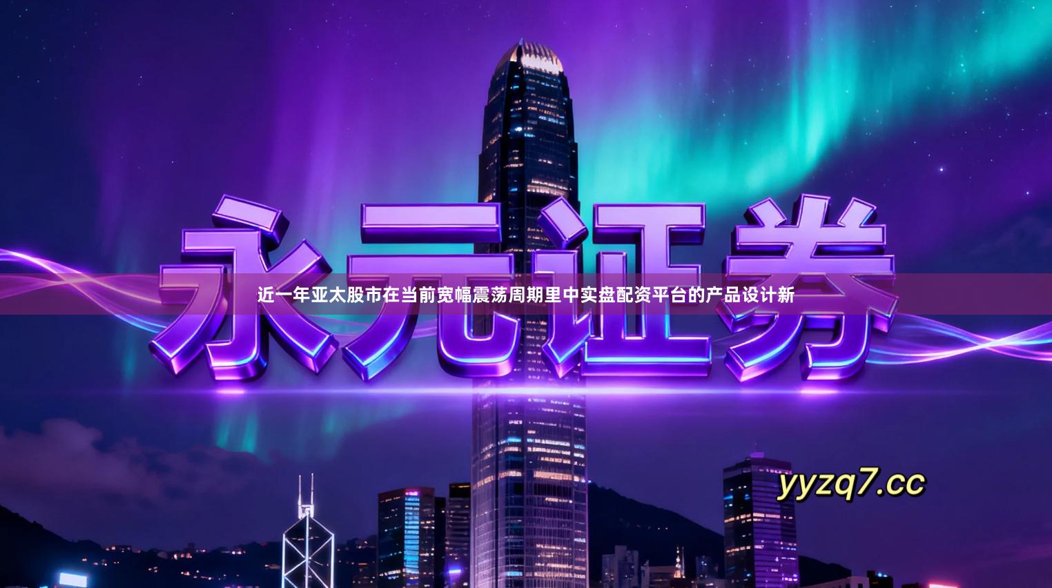 近一年亚太股市在当前宽幅震荡周期里中实盘配资平台的产品设计新