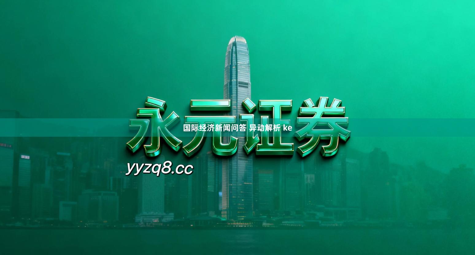 国际经济新闻问答 异动解析 ke