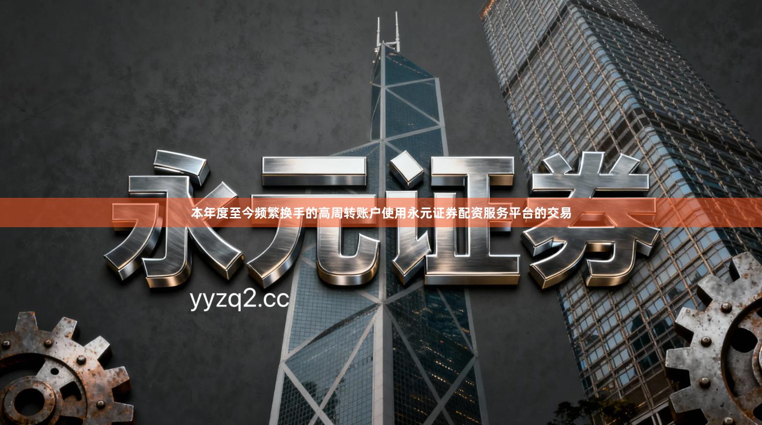 本年度至今频繁换手的高周转账户使用永元证券配资服务平台的交易