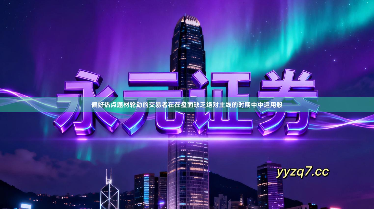 偏好热点题材轮动的交易者在在盘面缺乏绝对主线的时期中中运用股