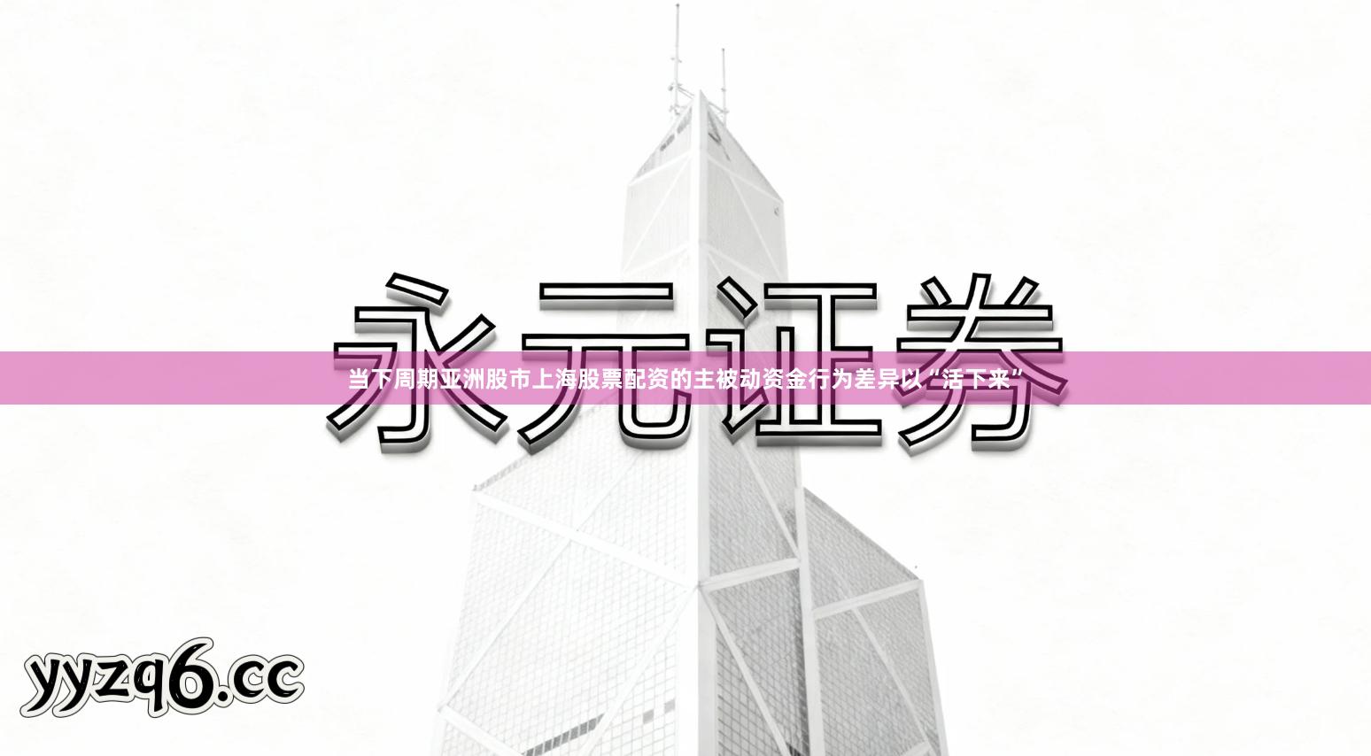 当下周期亚洲股市上海股票配资的主被动资金行为差异以“活下来”