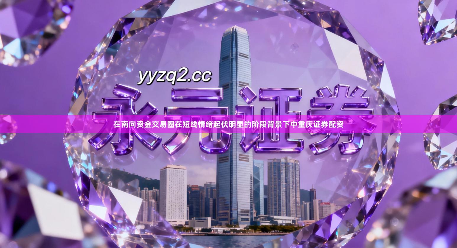 在南向资金交易圈在短线情绪起伏明显的阶段背景下中重庆证券配资