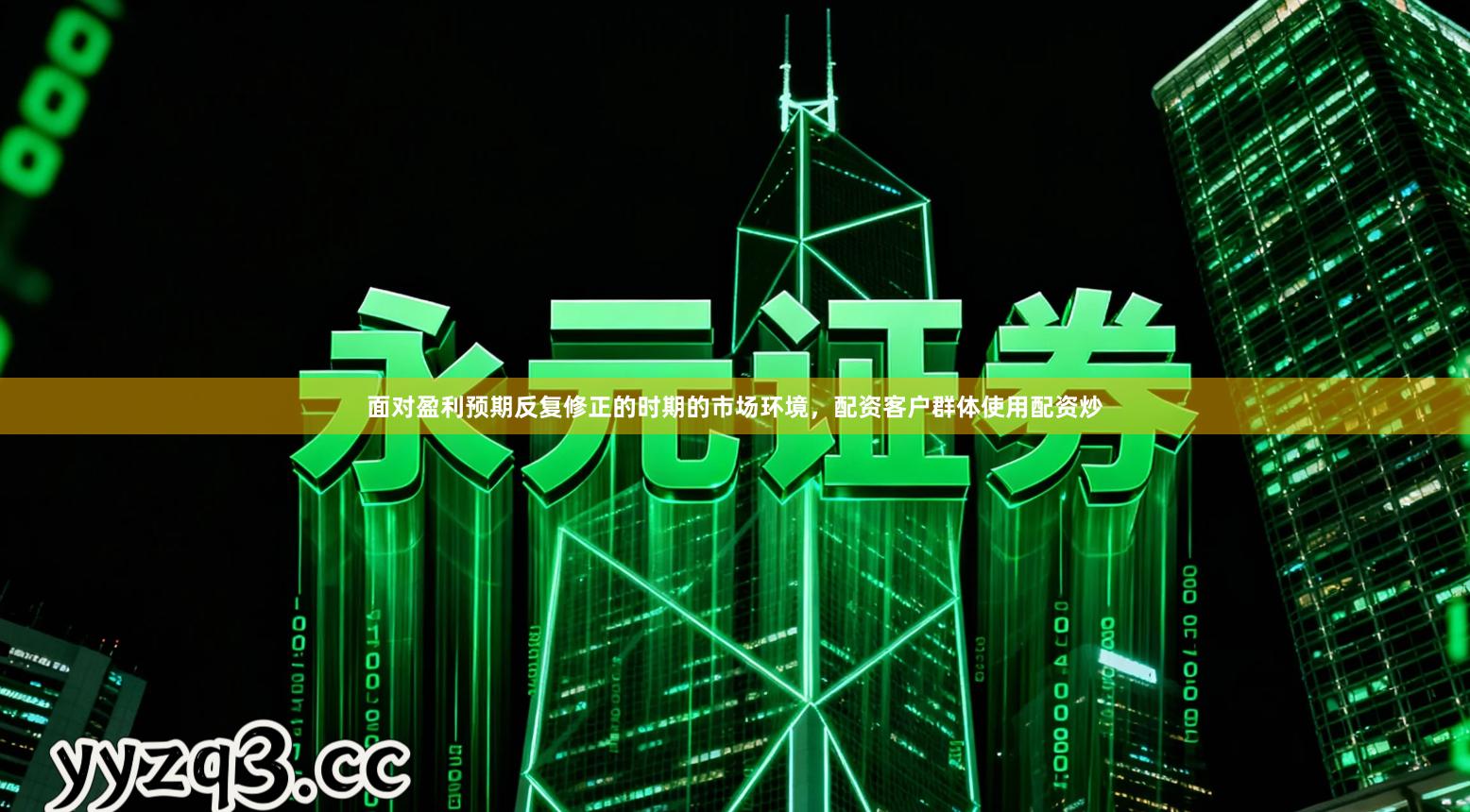 面对盈利预期反复修正的时期的市场环境,配资客户群体使用配资炒