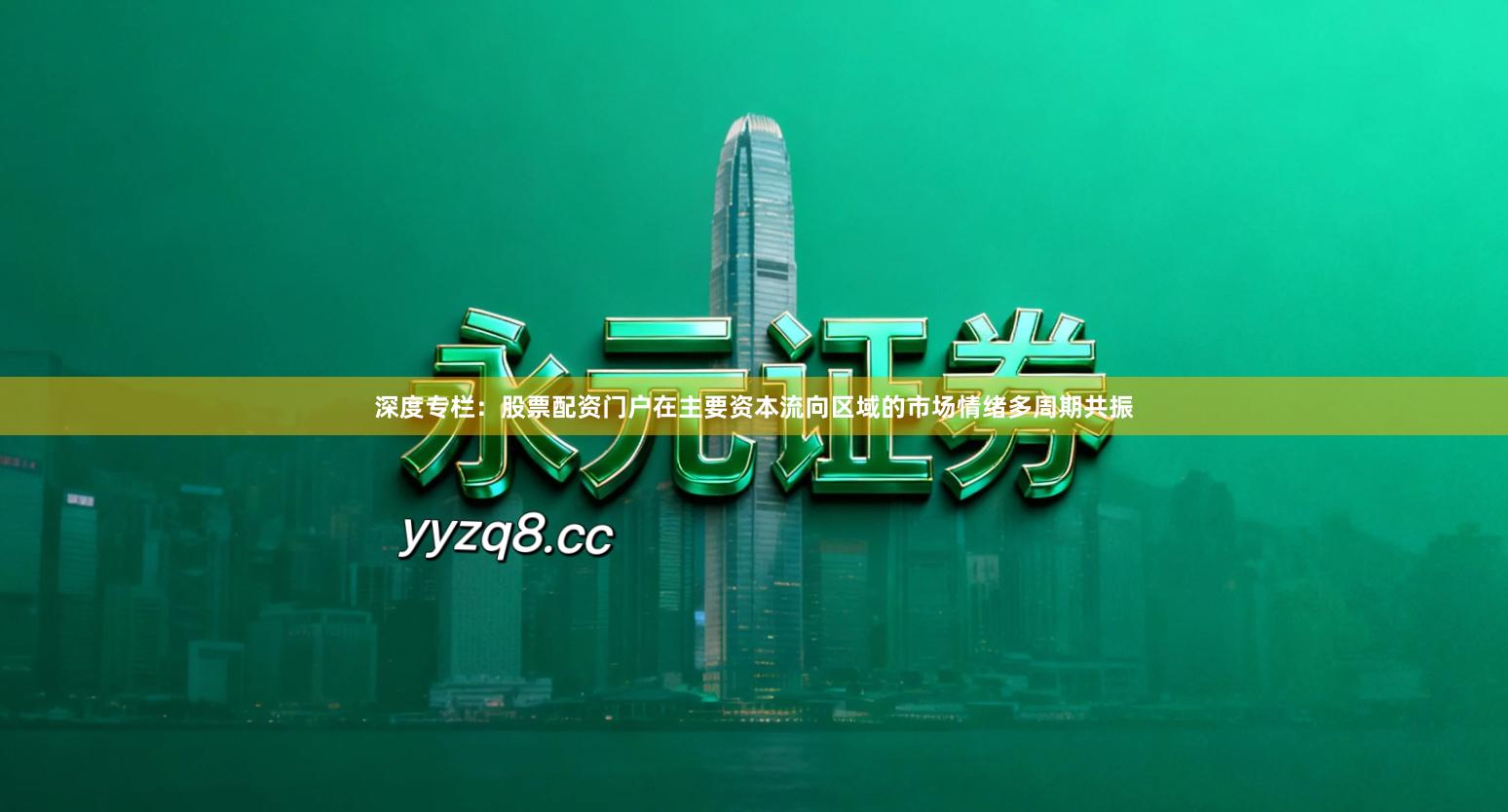 深度专栏：股票配资门户在主要资本流向区域的市场情绪多周期共振