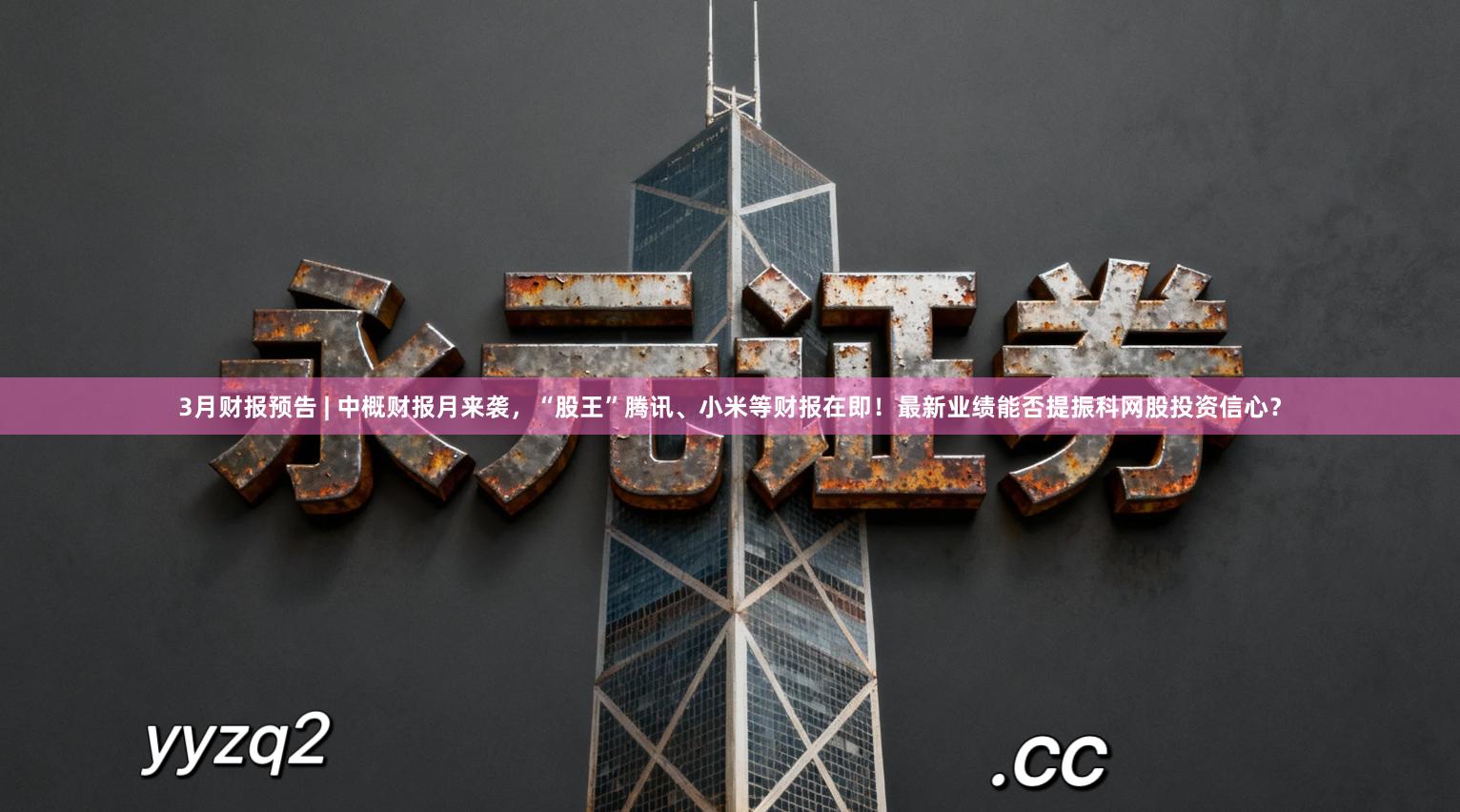 3月财报预告 | 中概财报月来袭，“股王”腾讯、小米等财报在即！最新业绩能否提振科网股投资信心？